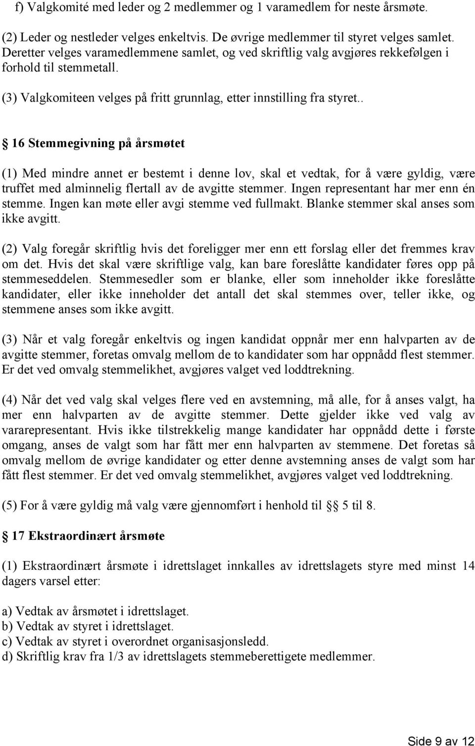 . 16 Stemmegivning på årsmøtet (1) Med mindre annet er bestemt i denne lov, skal et vedtak, for å være gyldig, være truffet med alminnelig flertall av de avgitte stemmer.