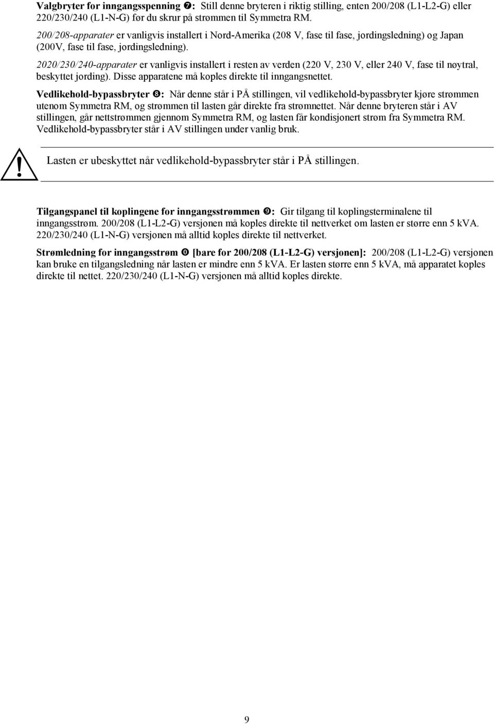 2020/230/240-apparater er vanligvis installert i resten av verden (220 V, 230 V, eller 240 V, fase til nøytral, beskyttet jording). Disse apparatene må koples direkte til inngangsnettet.