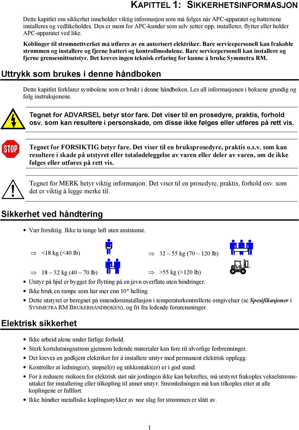 Bare servicepersonell kan frakoble strømmen og installere og fjerne batteri og kontrollmodulene. Bare servicepersonell kan installere og fjerne grensesnittsutstyr.