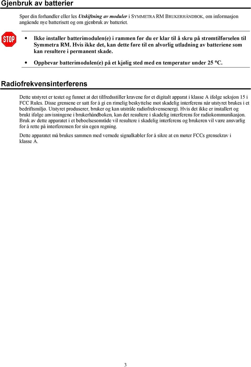 Hvis ikke det, kan dette føre til en alvorlig utladning av batteriene som kan resultere i permanent skade. Oppbevar batterimodulen(e) på et kjølig sted med en temperatur under 25 C.