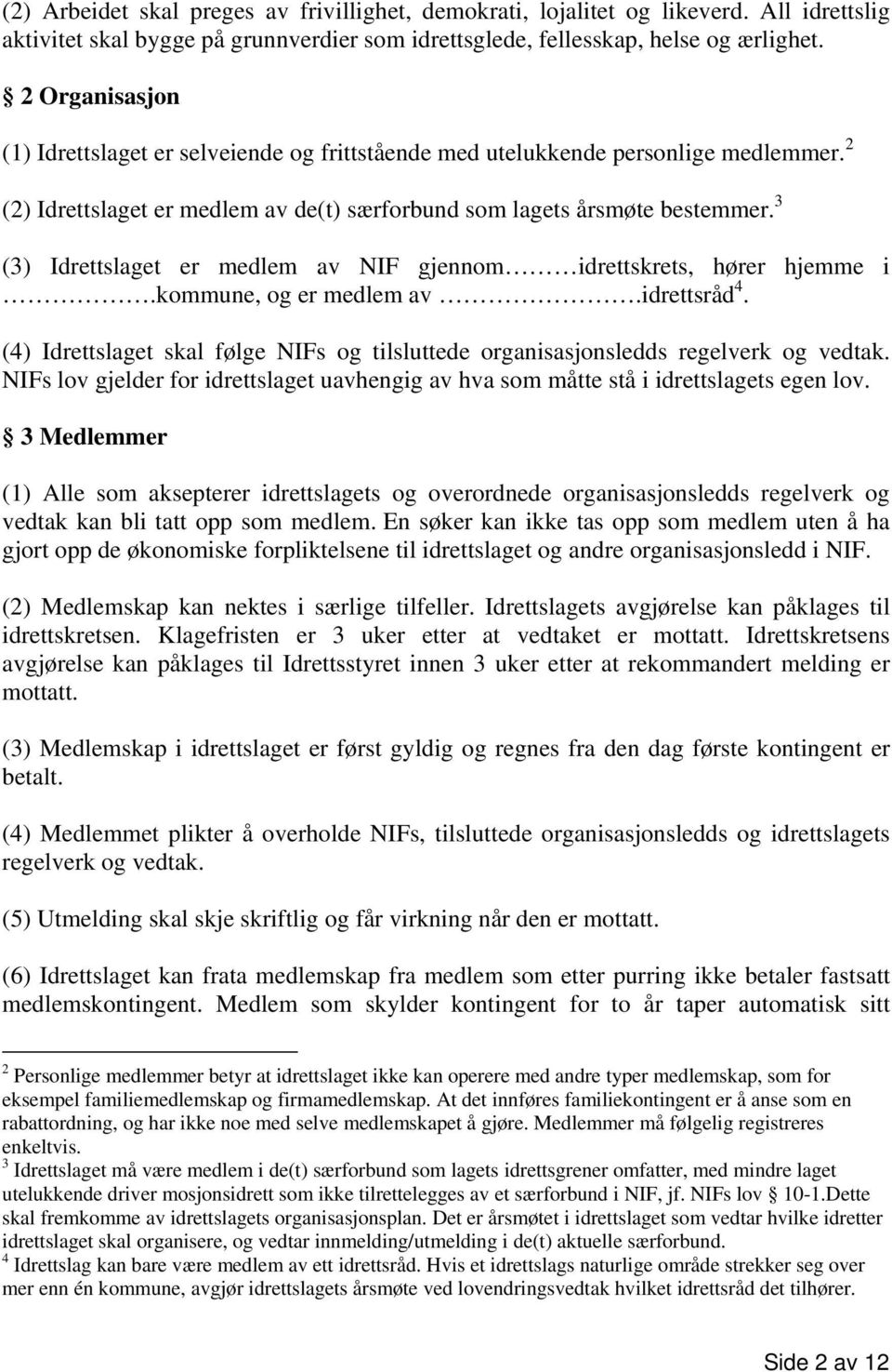 3 (3) Idrettslaget er medlem av NIF gjennom idrettskrets, hører hjemme i.kommune, og er medlem av.idrettsråd 4. (4) Idrettslaget skal følge NIFs og tilsluttede organisasjonsledds regelverk og vedtak.