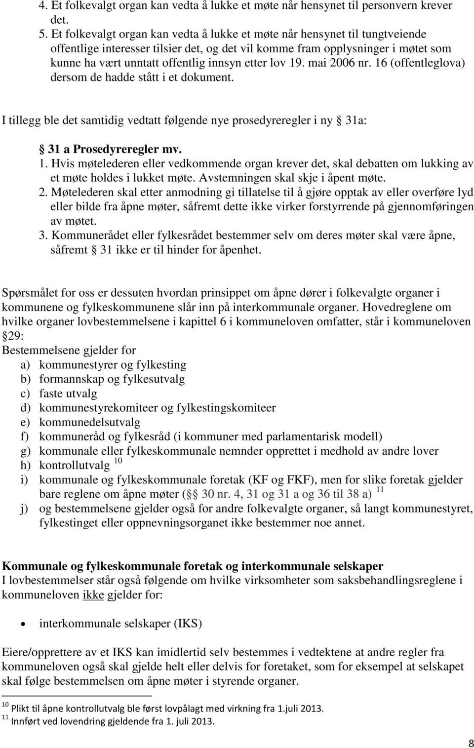 etter lov 19. mai 2006 nr. 16 (offentleglova) dersom de hadde stått i et dokument. I tillegg ble det samtidig vedtatt følgende nye prosedyreregler i ny 31a: 31 a Prosedyreregler mv. 1. Hvis møtelederen eller vedkommende organ krever det, skal debatten om lukking av et møte holdes i lukket møte.