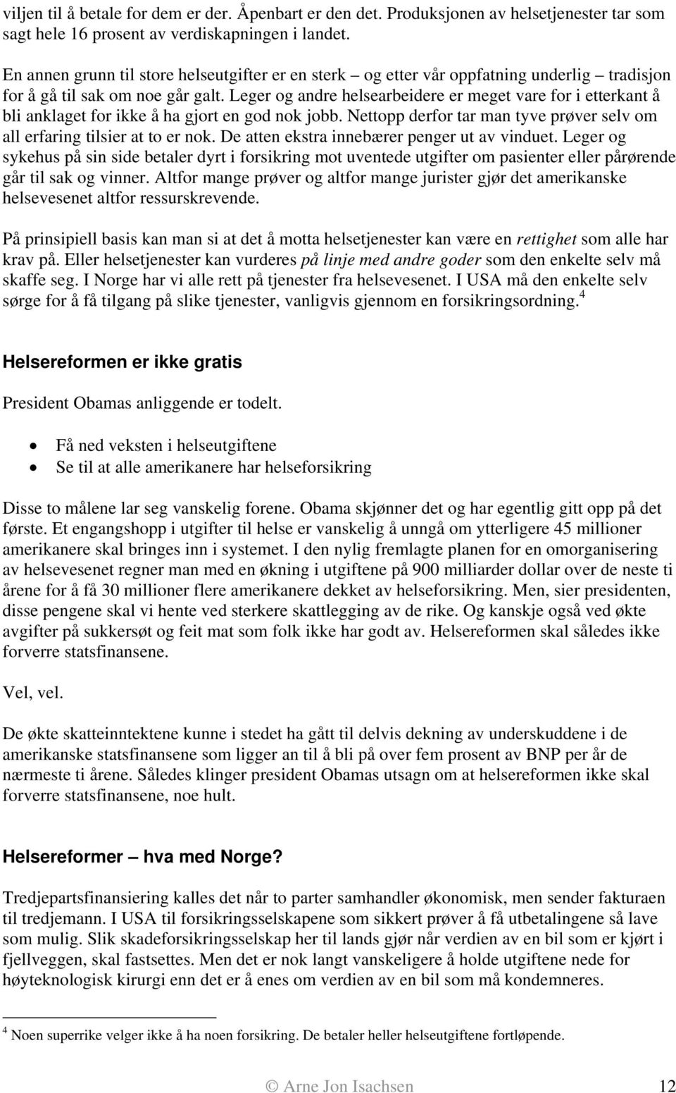 Leger og andre helsearbeidere er meget vare for i etterkant å bli anklaget for ikke å ha gjort en god nok jobb. Nettopp derfor tar man tyve prøver selv om all erfaring tilsier at to er nok.