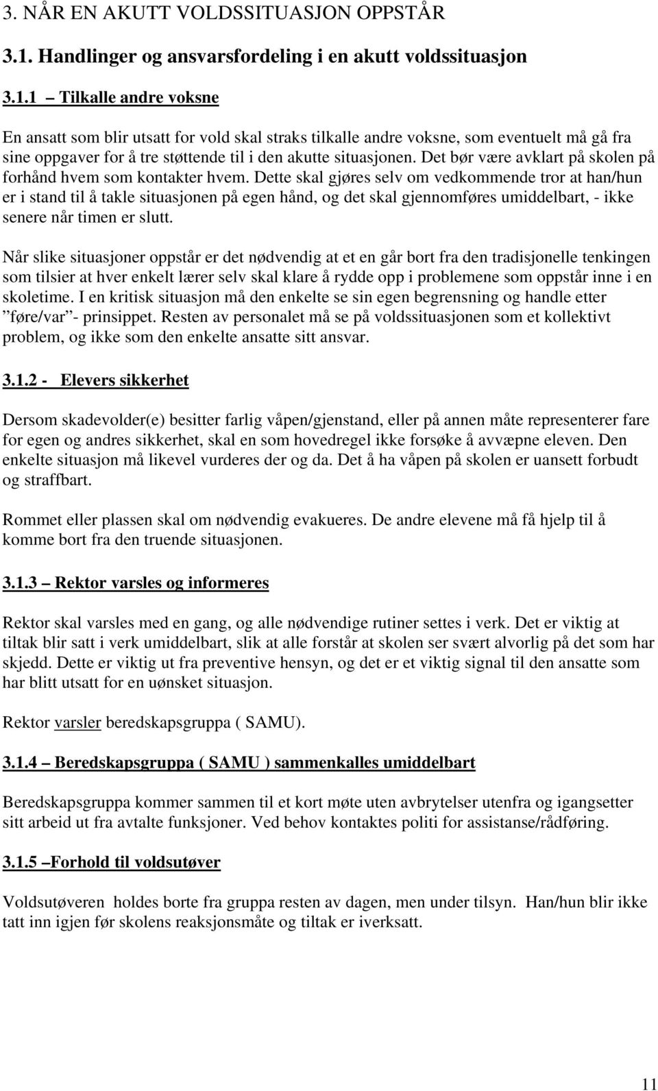 1 Tilkalle andre voksne En ansatt som blir utsatt for vold skal straks tilkalle andre voksne, som eventuelt må gå fra sine oppgaver for å tre støttende til i den akutte situasjonen.