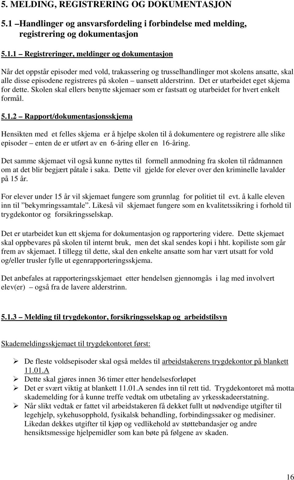 1 Registreringer, meldinger og dokumentasjon Når det oppstår episoder med vold, trakassering og trusselhandlinger mot skolens ansatte, skal alle disse episodene registreres på skolen uansett