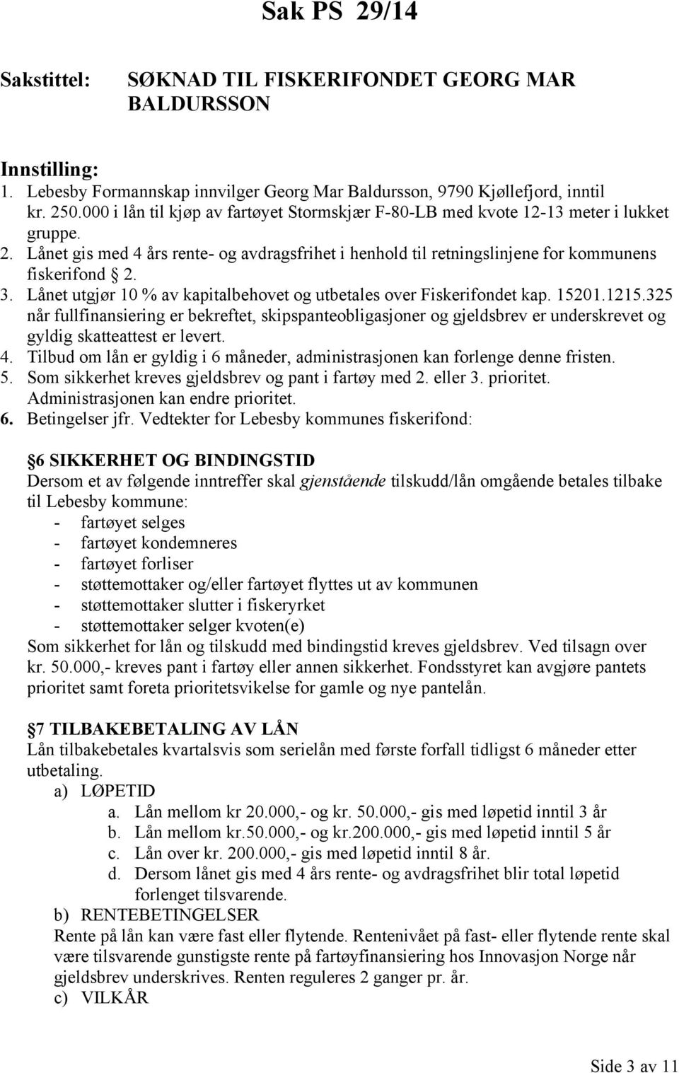 Lånet utgjør 10 % av kapitalbehovet og utbetales over Fiskerifondet kap. 15201.1215.