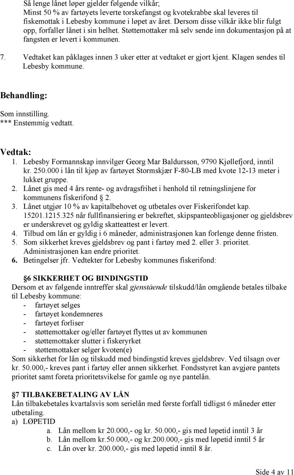 Vedtaket kan påklages innen 3 uker etter at vedtaket er gjort kjent. Klagen sendes til Lebesby kommune. Behandling: Som innstilling. *** Enstemmig vedtatt. Vedtak: 1.