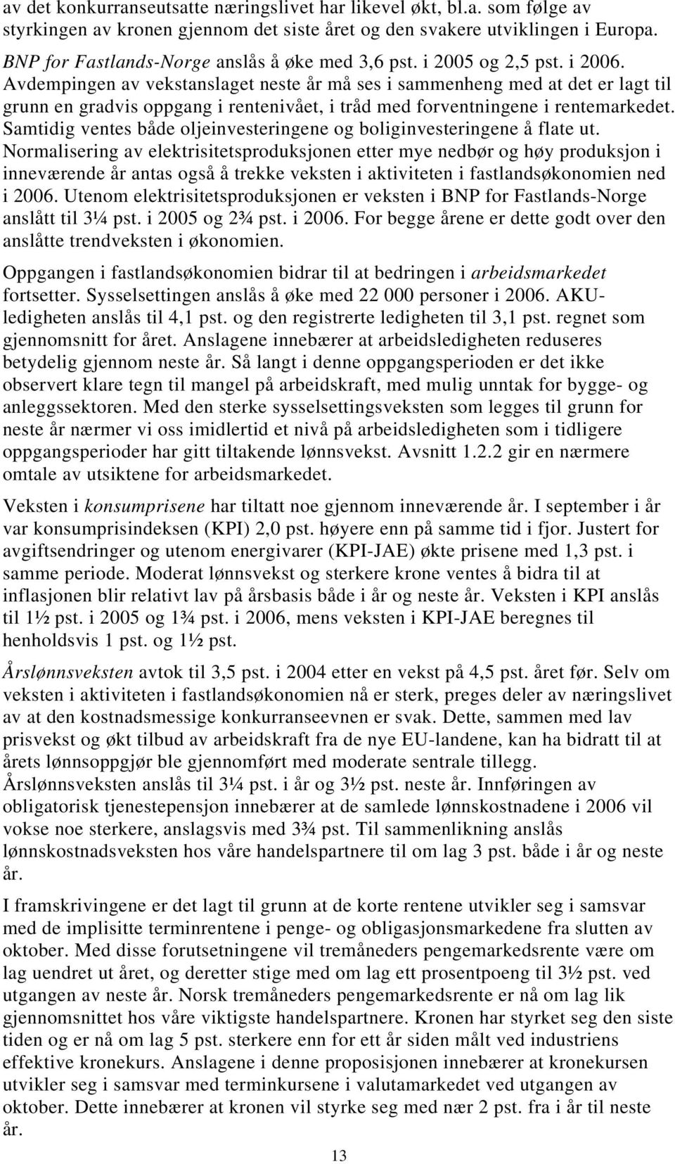 Avdempingen av vekstanslaget neste år må ses i sammenheng med at det er lagt til grunn en gradvis oppgang i rentenivået, i tråd med forventningene i rentemarkedet.