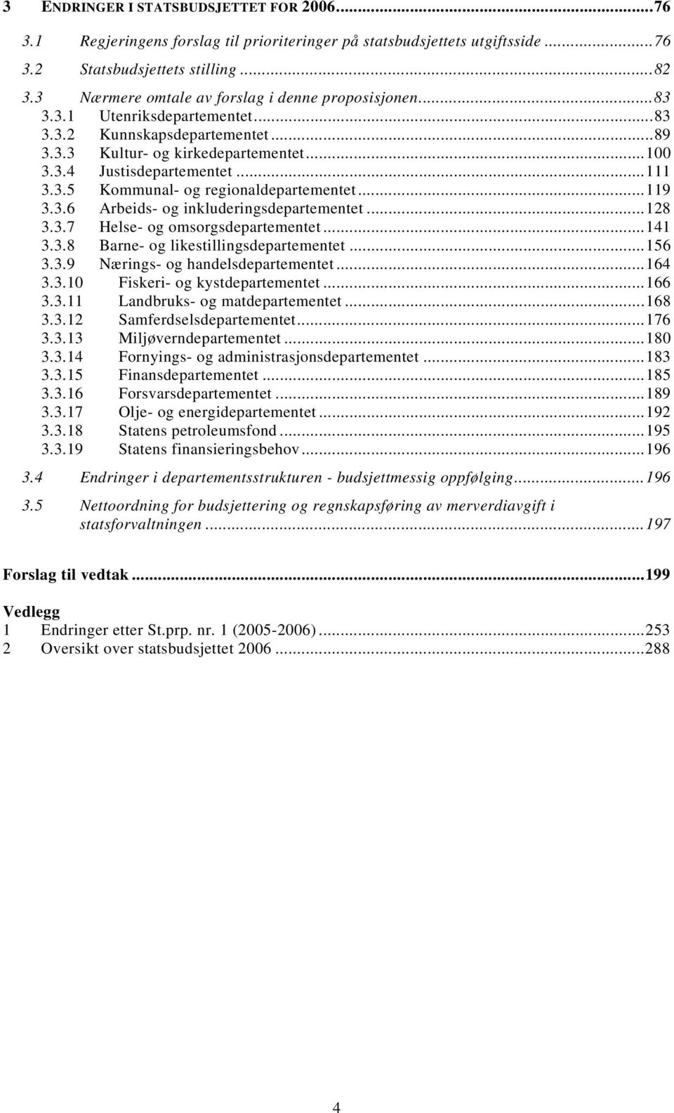 ..119 3.3.6 Arbeids- og inkluderingsdepartementet...128 3.3.7 Helse- og omsorgsdepartementet...141 3.3.8 Barne- og likestillingsdepartementet...156 3.3.9 Nærings- og handelsdepartementet...164 3.3.10 Fiskeri- og kystdepartementet.