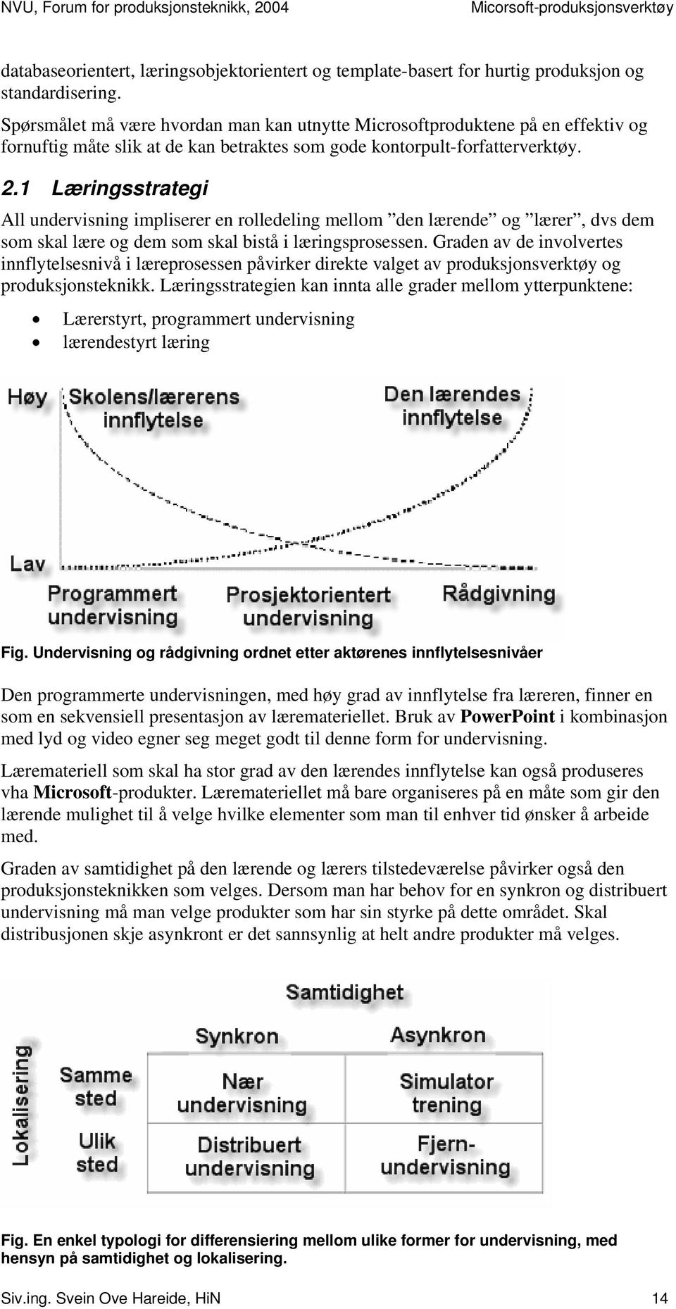 1 Læringsstrategi All undervisning impliserer en rolledeling mellom den lærende og lærer, dvs dem som skal lære og dem som skal bistå i læringsprosessen.