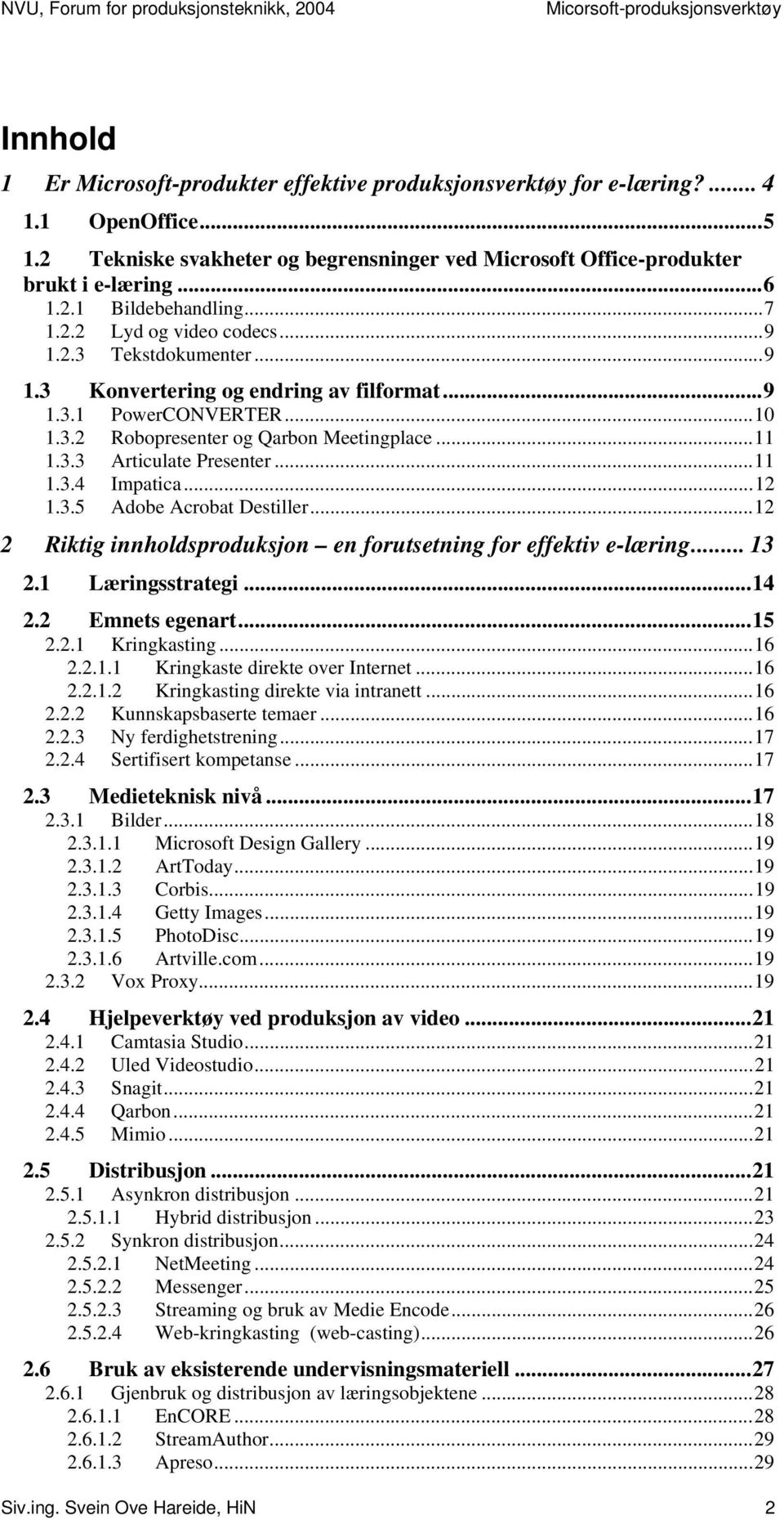 ..11 1.3.4 Impatica...12 1.3.5 Adobe Acrobat Destiller...12 2 Riktig innholdsproduksjon en forutsetning for effektiv e-læring... 13 2.1 Læringsstrategi...14 2.2 Emnets egenart...15 2.2.1 Kringkasting.