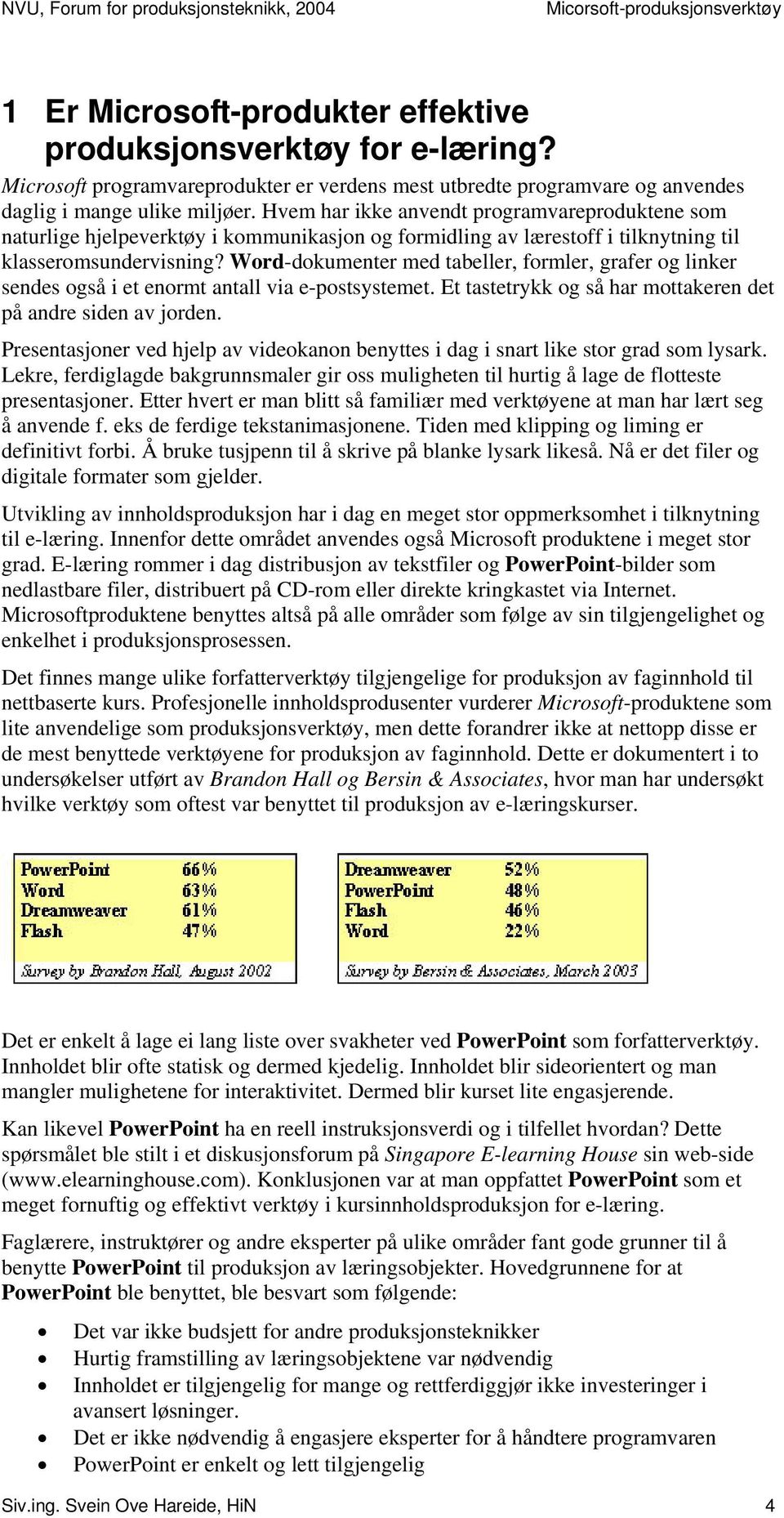 Word-dokumenter med tabeller, formler, grafer og linker sendes også i et enormt antall via e-postsystemet. Et tastetrykk og så har mottakeren det på andre siden av jorden.