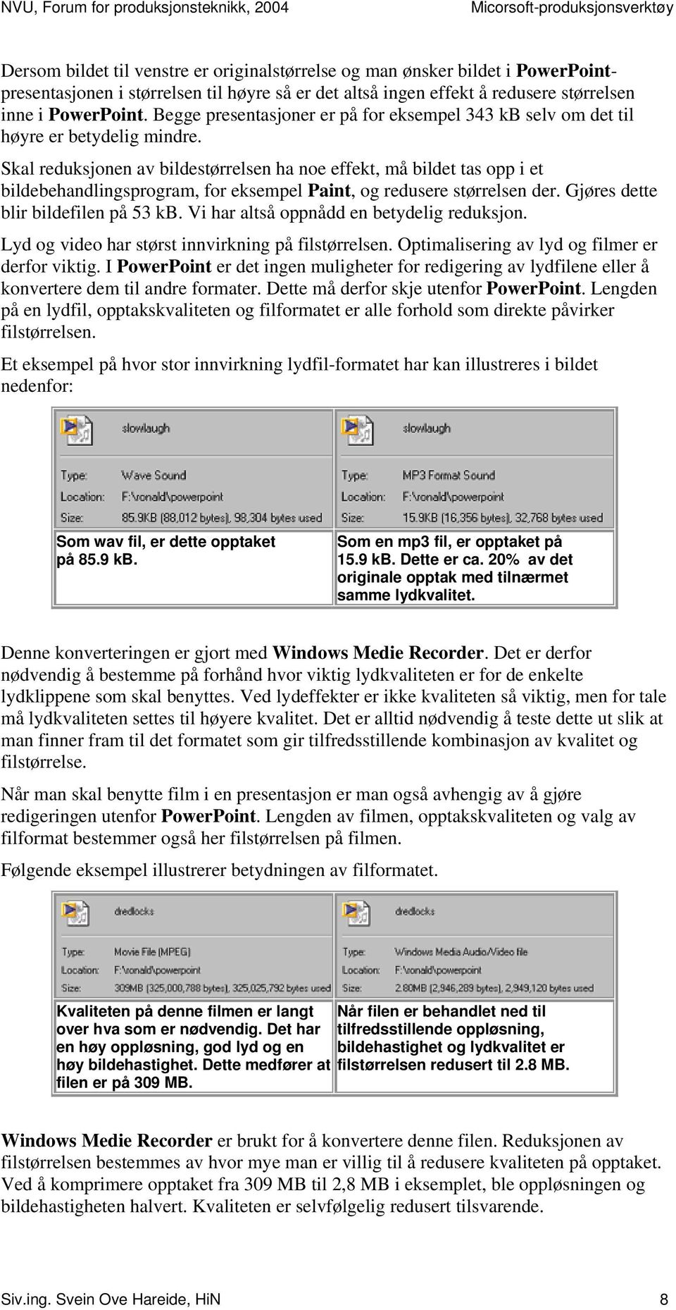 Skal reduksjonen av bildestørrelsen ha noe effekt, må bildet tas opp i et bildebehandlingsprogram, for eksempel Paint, og redusere størrelsen der. Gjøres dette blir bildefilen på 53 kb.