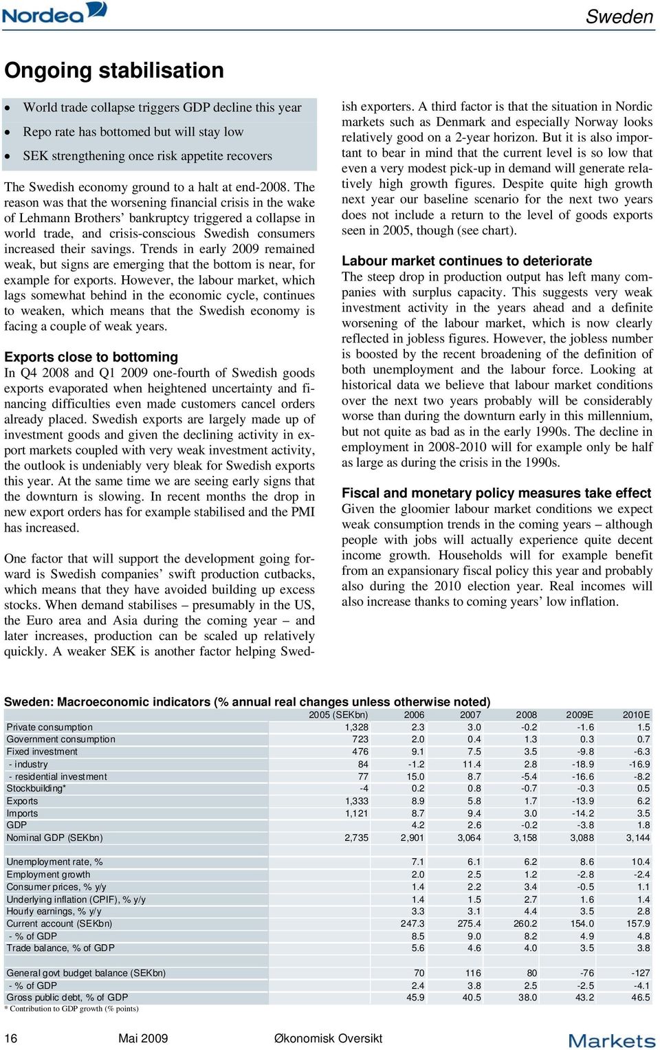 The reason was that the worsening financial crisis in the wake of Lehmann Brothers bankruptcy triggered a collapse in world trade, and crisis-conscious Swedish consumers increased their savings.