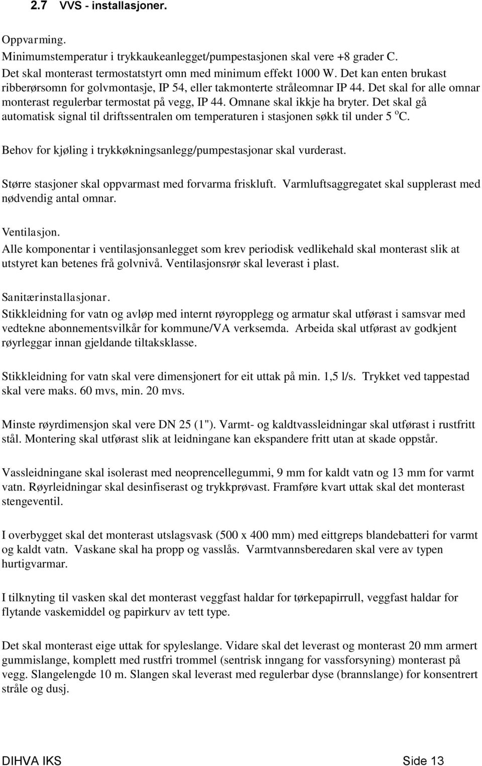 Det skal gå automatisk signal til driftssentralen om temperaturen i stasjonen søkk til under 5 o C. Behov for kjøling i trykkøkningsanlegg/pumpestasjonar skal vurderast.