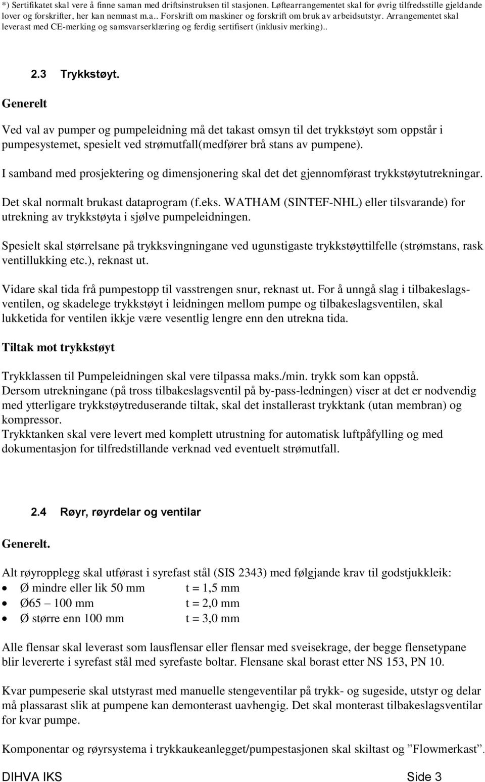 Ved val av pumper og pumpeleidning må det takast omsyn til det trykkstøyt som oppstår i pumpesystemet, spesielt ved strømutfall(medfører brå stans av pumpene).