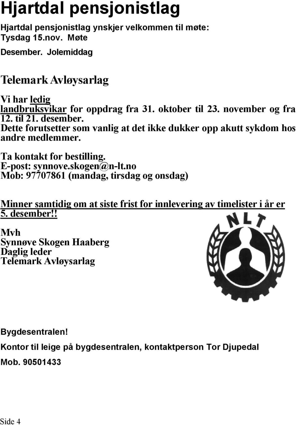 Dette forutsetter som vanlig at det ikke dukker opp akutt sykdom hos andre medlemmer. Ta kontakt for bestilling. E-post: synnove.skogen@n-lt.