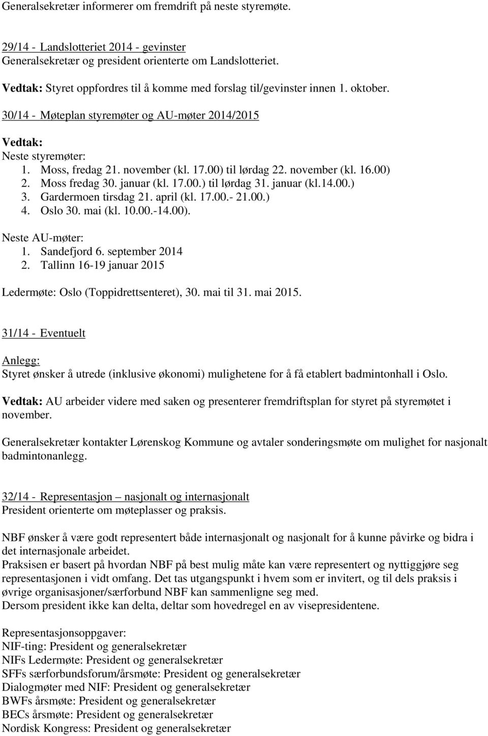 00) til lørdag 22. november (kl. 16.00) 2. Moss fredag 30. januar (kl. 17.00.) til lørdag 31. januar (kl.14.00.) 3. Gardermoen tirsdag 21. april (kl. 17.00.- 21.00.) 4. Oslo 30. mai (kl. 10.00.-14.