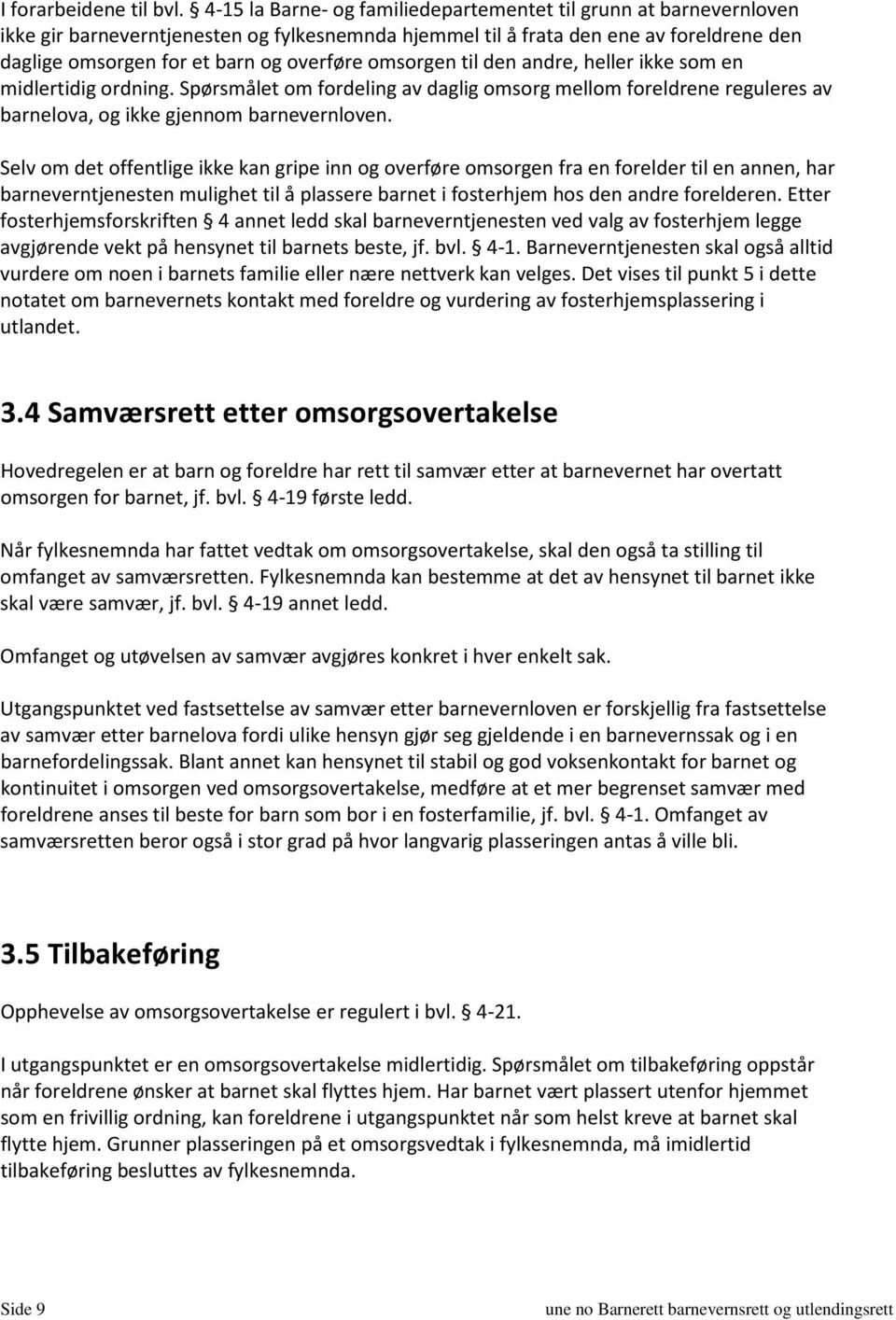 omsorgen til den andre, heller ikke som en midlertidig ordning. Spørsmålet om fordeling av daglig omsorg mellom foreldrene reguleres av barnelova, og ikke gjennom barnevernloven.