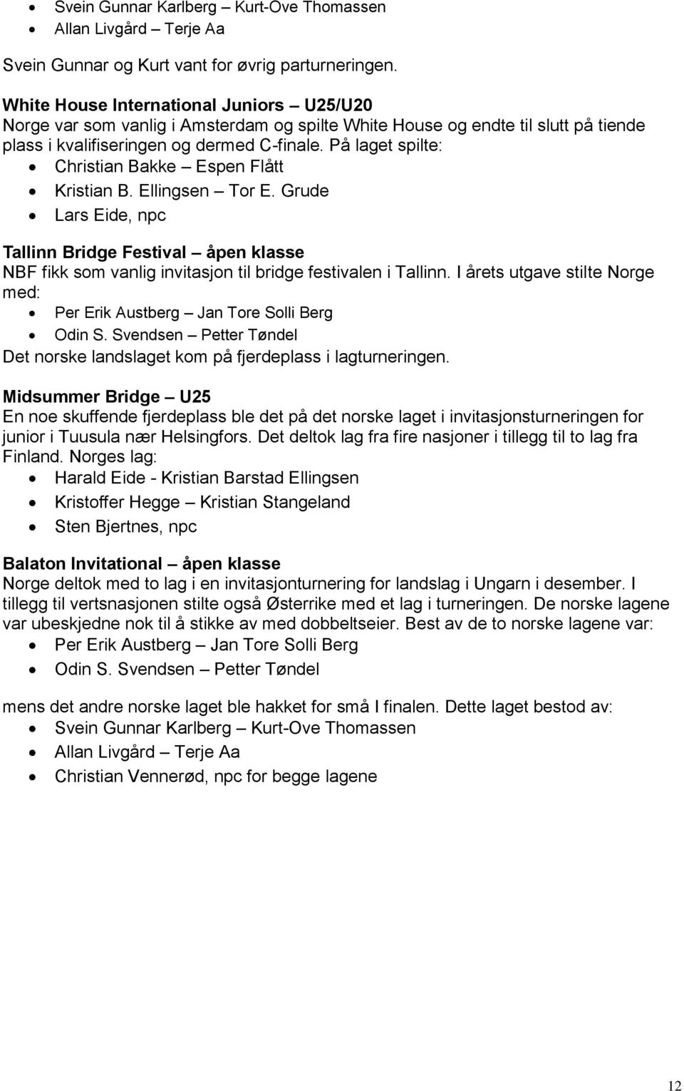 På laget spilte: Christian Bakke Espen Flått Kristian B. Ellingsen Tor E. Grude Lars Eide, npc Tallinn Bridge Festival åpen klasse NBF fikk som vanlig invitasjon til bridge festivalen i Tallinn.