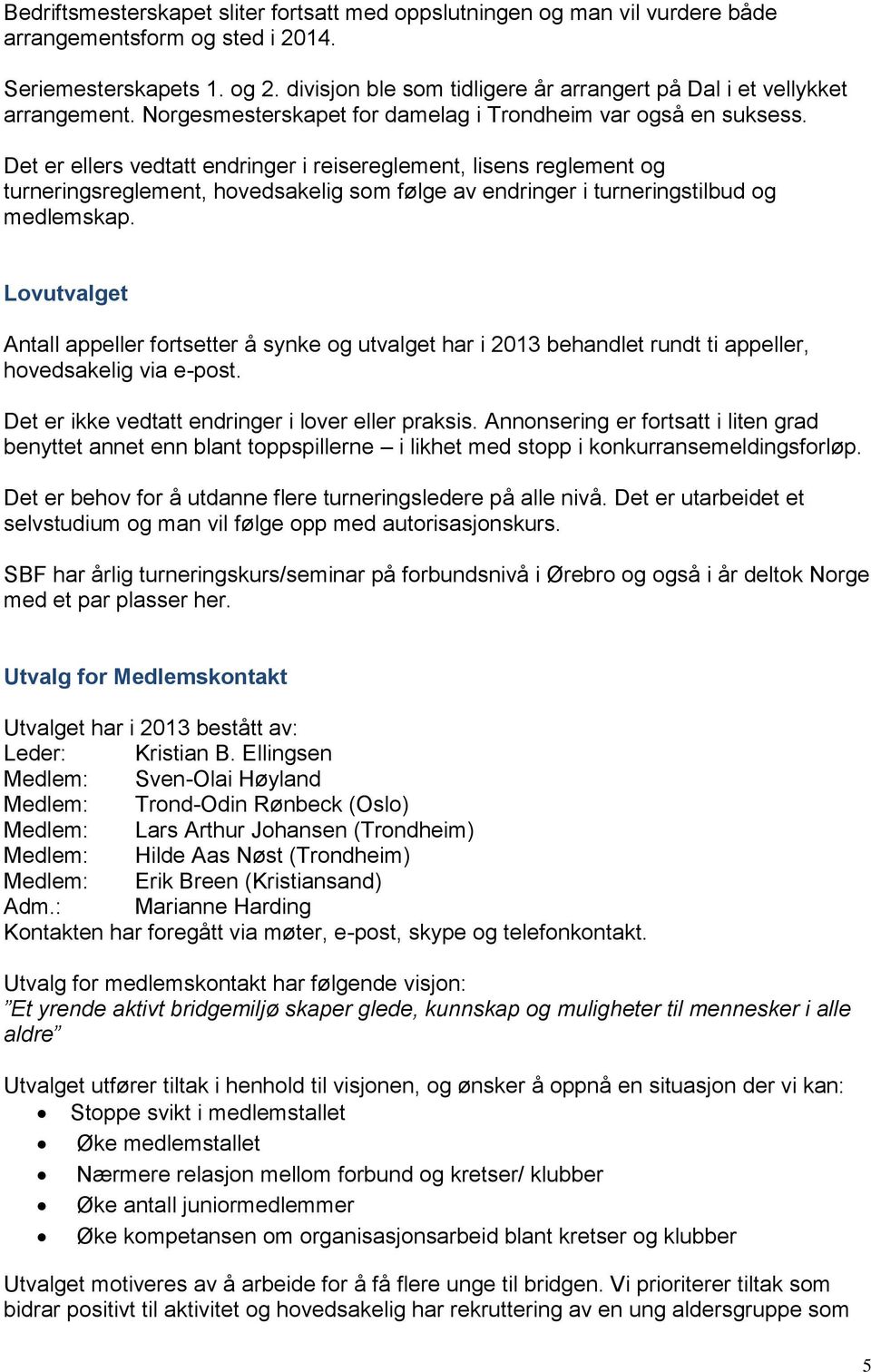 Det er ellers vedtatt endringer i reisereglement, lisens reglement og turneringsreglement, hovedsakelig som følge av endringer i turneringstilbud og medlemskap.