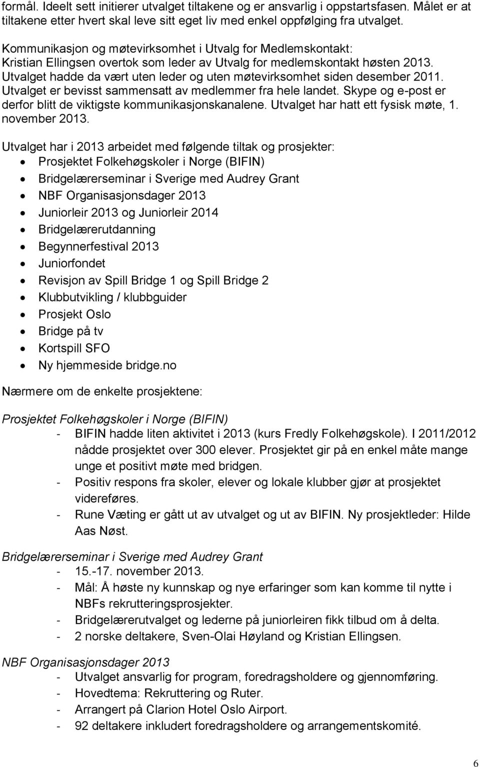 Utvalget hadde da vært uten leder og uten møtevirksomhet siden desember 2011. Utvalget er bevisst sammensatt av medlemmer fra hele landet.