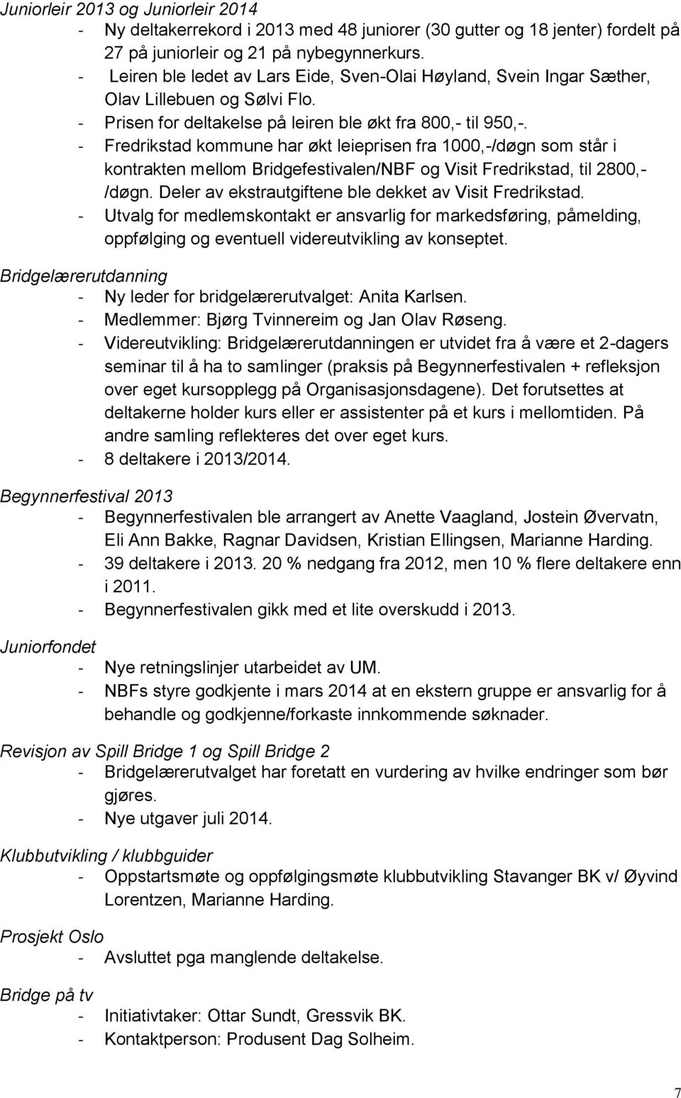 - Fredrikstad kommune har økt leieprisen fra 1000,-/døgn som står i kontrakten mellom Bridgefestivalen/NBF og Visit Fredrikstad, til 2800,- /døgn.