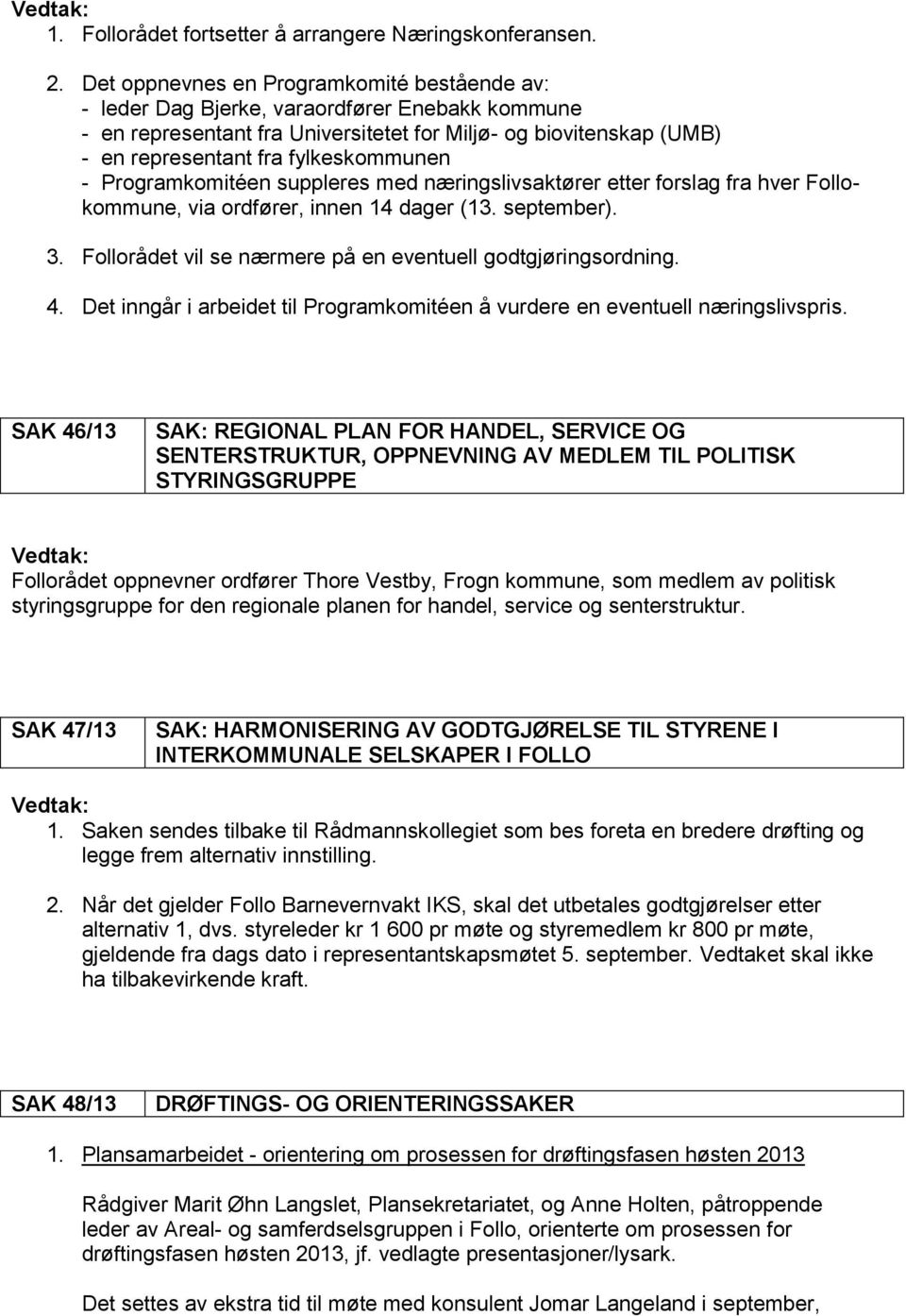 - Programkomitéen suppleres med næringslivsaktører etter forslag fra hver Follokommune, via ordfører, innen 14 dager (13. september). 3. Follorådet vil se nærmere på en eventuell godtgjøringsordning.