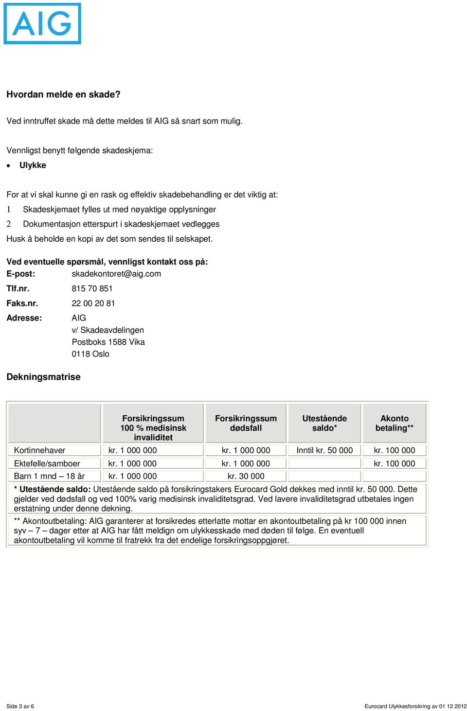 etterspurt i skadeskjemaet vedlegges Husk å beholde en kopi av det som sendes til selskapet. Ved eventuelle spørsmål, vennligst kontakt oss på: E-post: skadekontoret@aig.com Tlf.nr. 815 70 851 Faks.