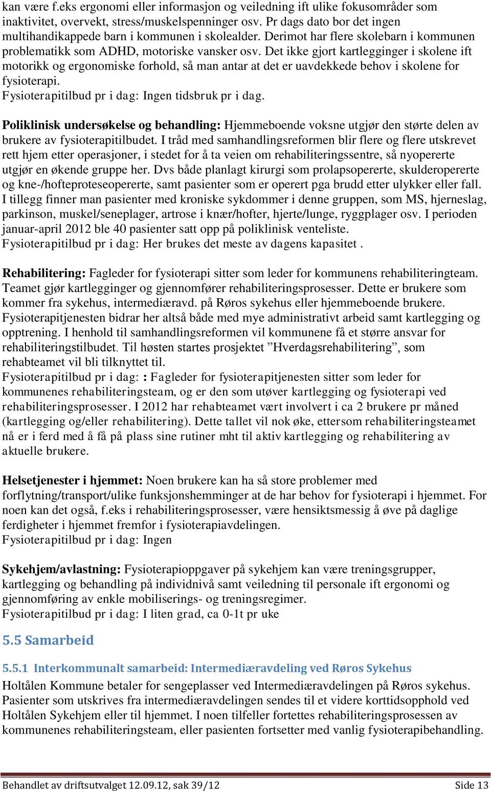 Det ikke gjort kartlegginger i skolene ift motorikk og ergonomiske forhold, så man antar at det er uavdekkede behov i skolene for fysioterapi. Fysioterapitilbud pr i dag: Ingen tidsbruk pr i dag.