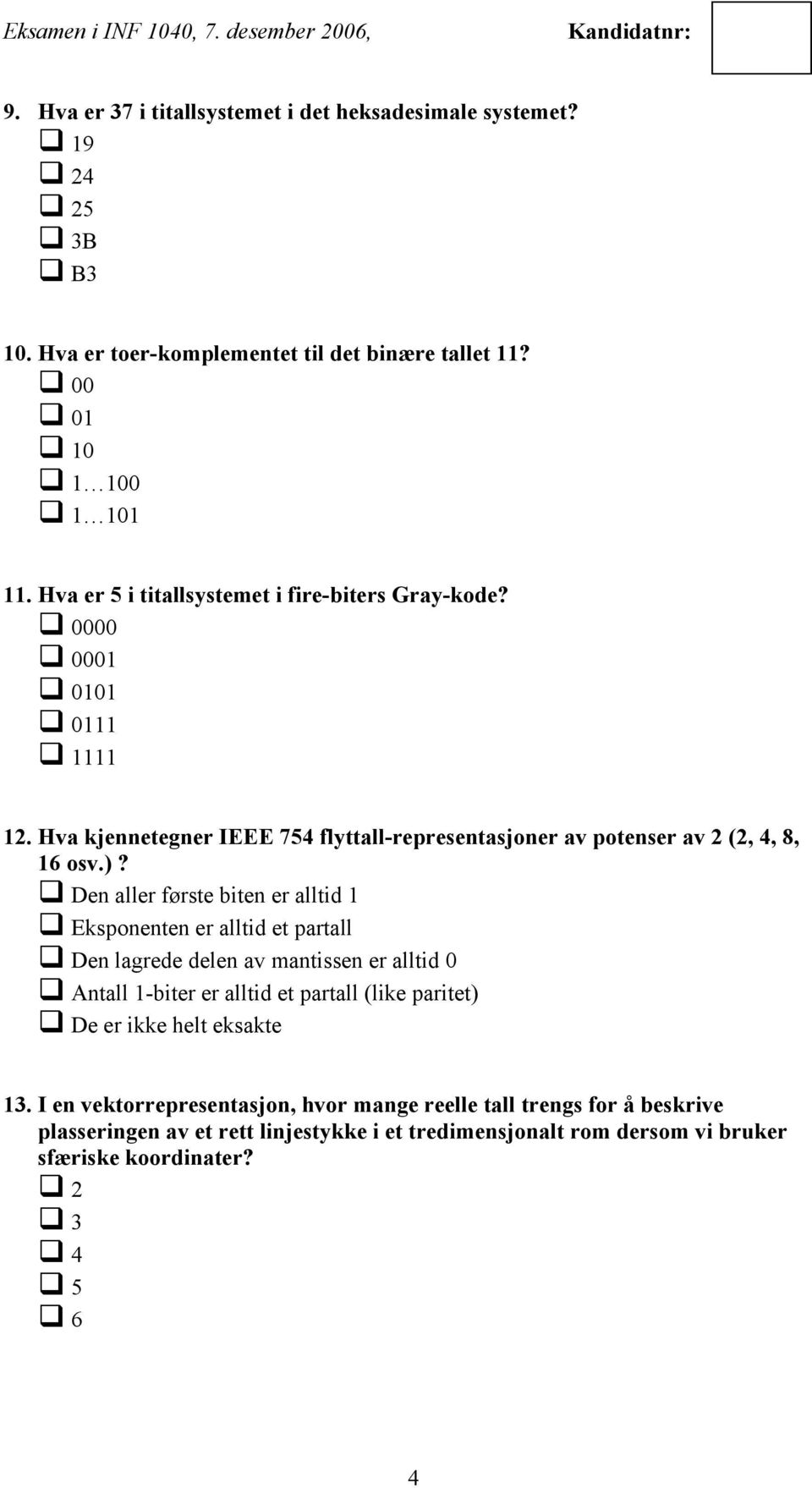 Den aller første biten er alltid 1 Eksponenten er alltid et partall Den lagrede delen av mantissen er alltid 0 Antall 1-biter er alltid et partall (like paritet) De er ikke