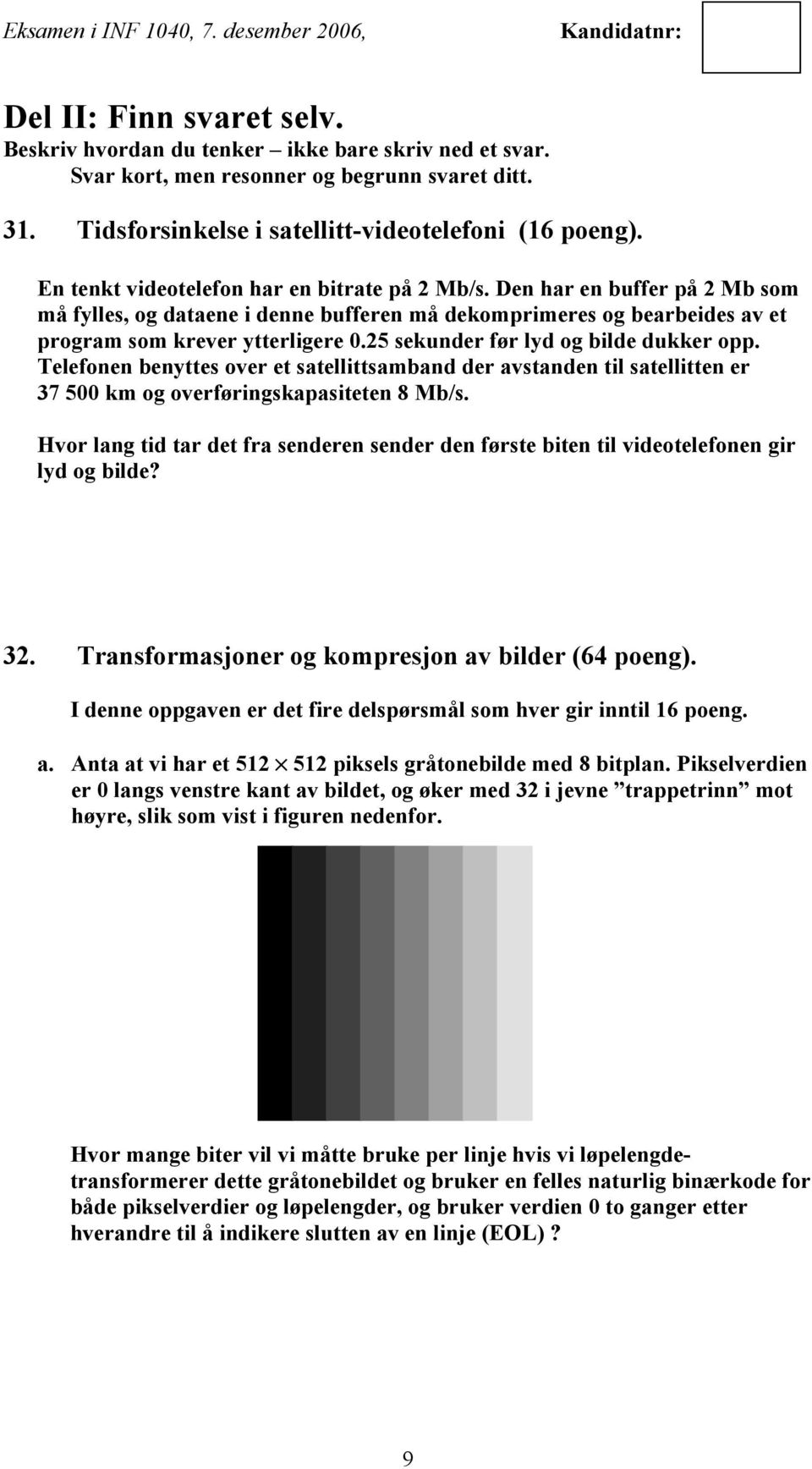 25 sekunder før lyd og bilde dukker opp. Telefonen benyttes over et satellittsamband der avstanden til satellitten er 37 500 km og overføringskapasiteten 8 Mb/s.