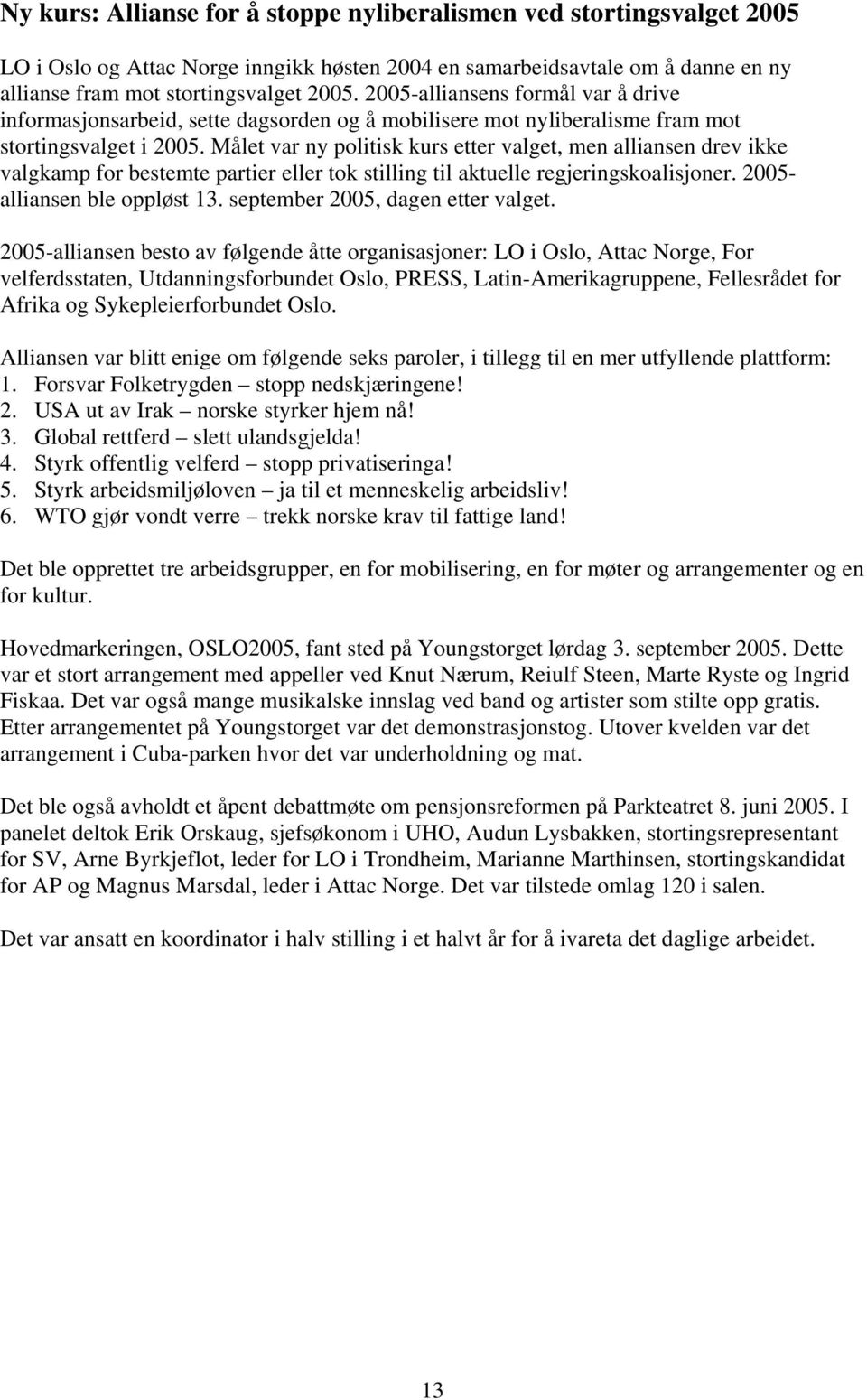 Målet var ny politisk kurs etter valget, men alliansen drev ikke valgkamp for bestemte partier eller tok stilling til aktuelle regjeringskoalisjoner. 2005- alliansen ble oppløst 13.