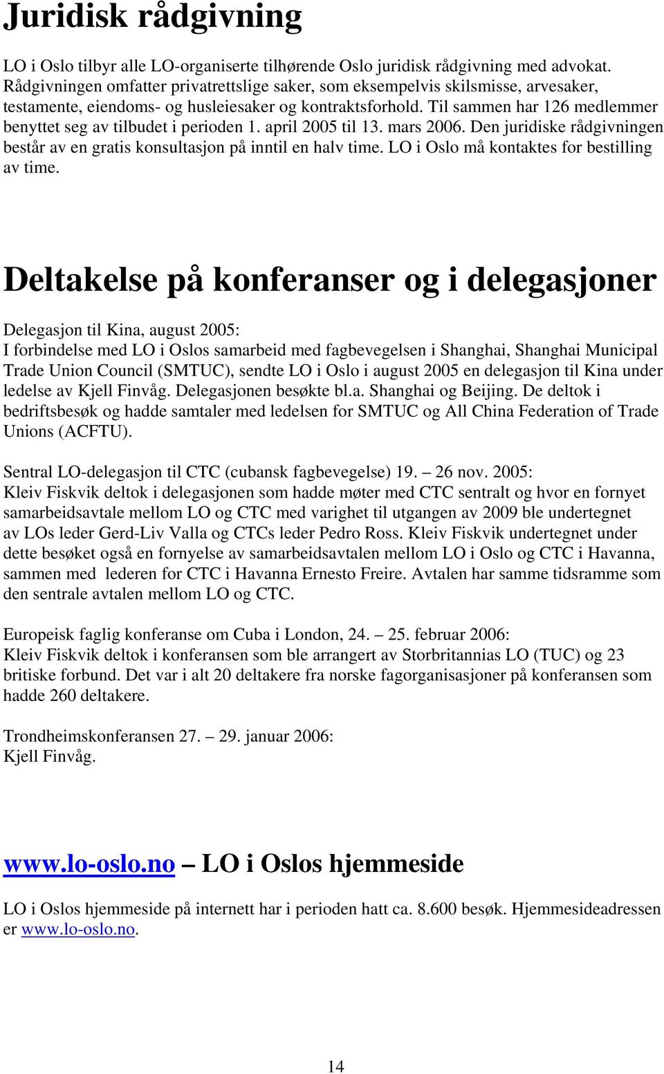 Til sammen har 126 medlemmer benyttet seg av tilbudet i perioden 1. april 2005 til 13. mars 2006. Den juridiske rådgivningen består av en gratis konsultasjon på inntil en halv time.