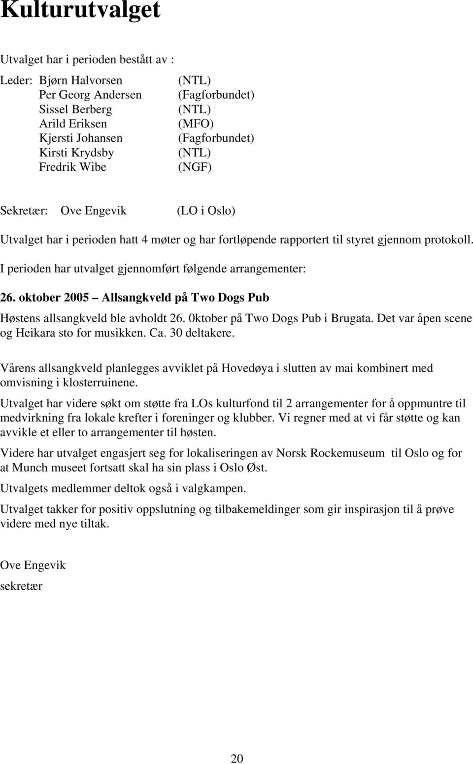 I perioden har utvalget gjennomført følgende arrangementer: 26. oktober 2005 Allsangkveld på Two Dogs Pub Høstens allsangkveld ble avholdt 26. 0ktober på Two Dogs Pub i Brugata.