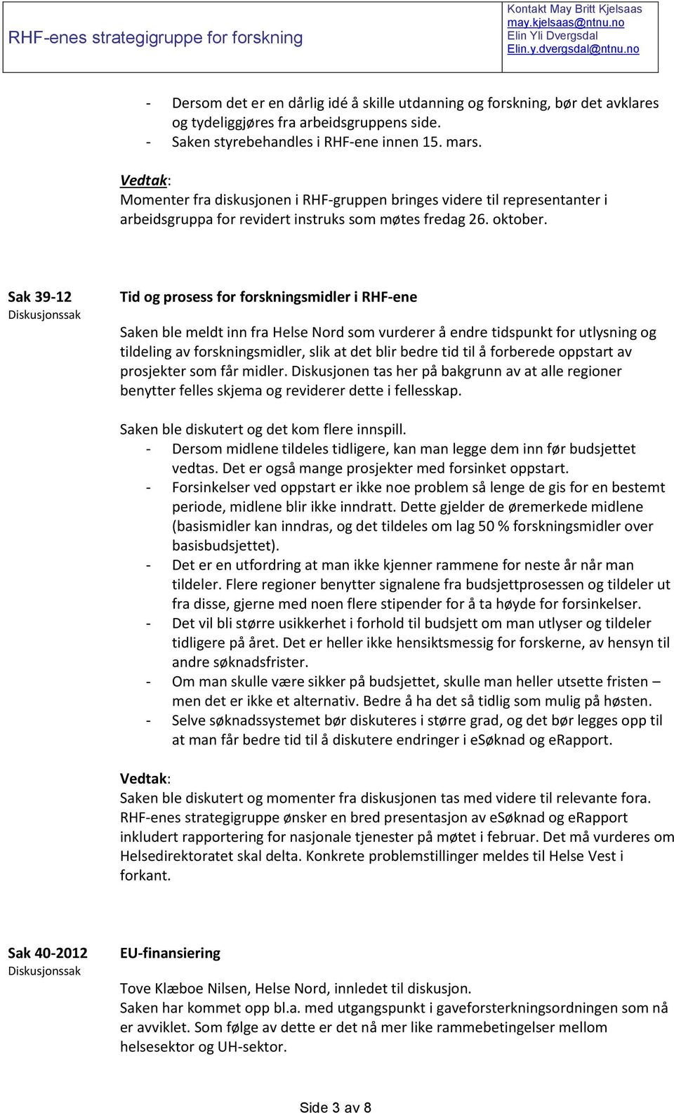 Sak 39-12 Tid og prosess for forskningsmidler i RHF-ene Saken ble meldt inn fra Helse Nord som vurderer å endre tidspunkt for utlysning og tildeling av forskningsmidler, slik at det blir bedre tid