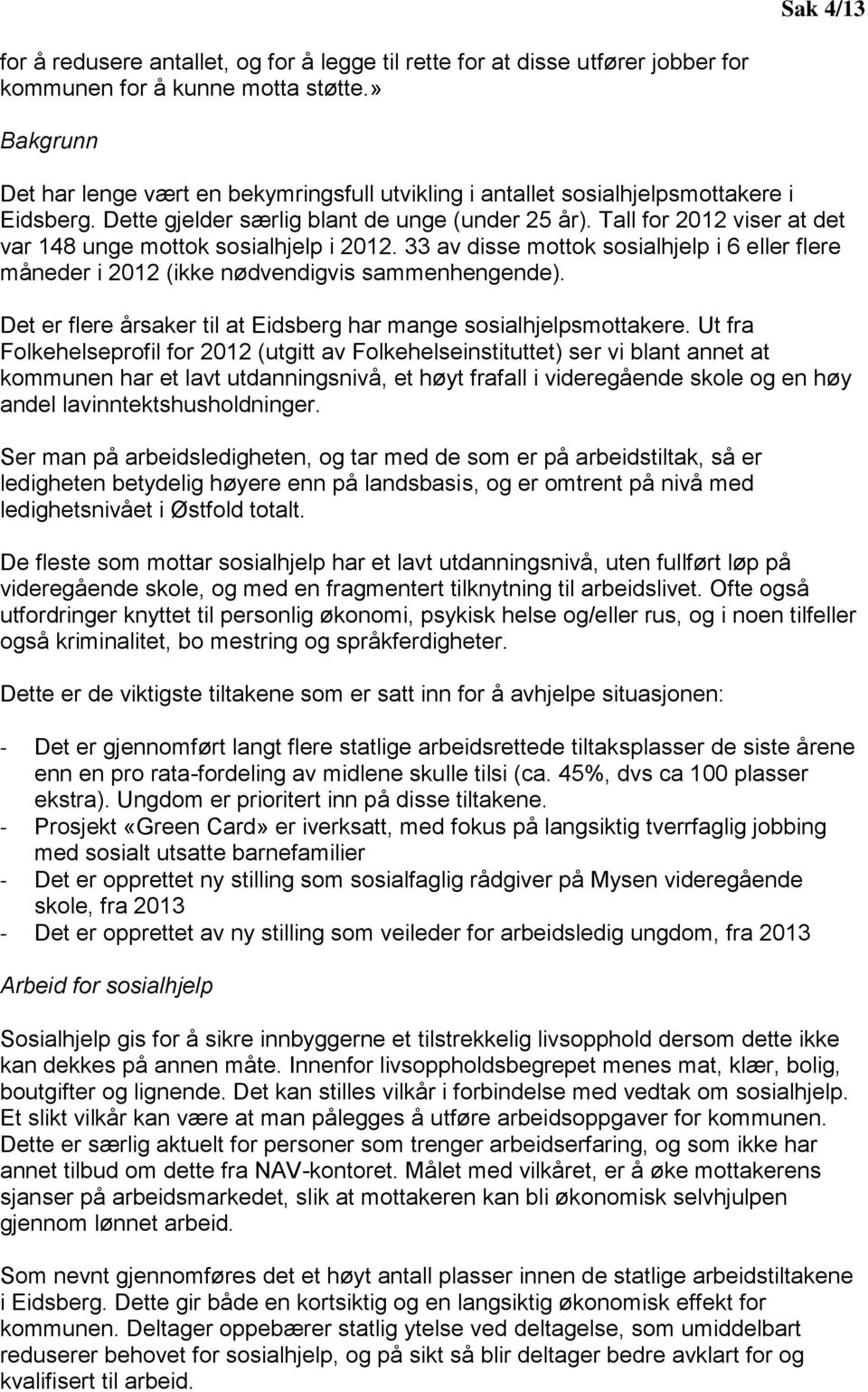 Tall for 2012 viser at det var 148 unge mottok sosialhjelp i 2012. 33 av disse mottok sosialhjelp i 6 eller flere måneder i 2012 (ikke nødvendigvis sammenhengende).