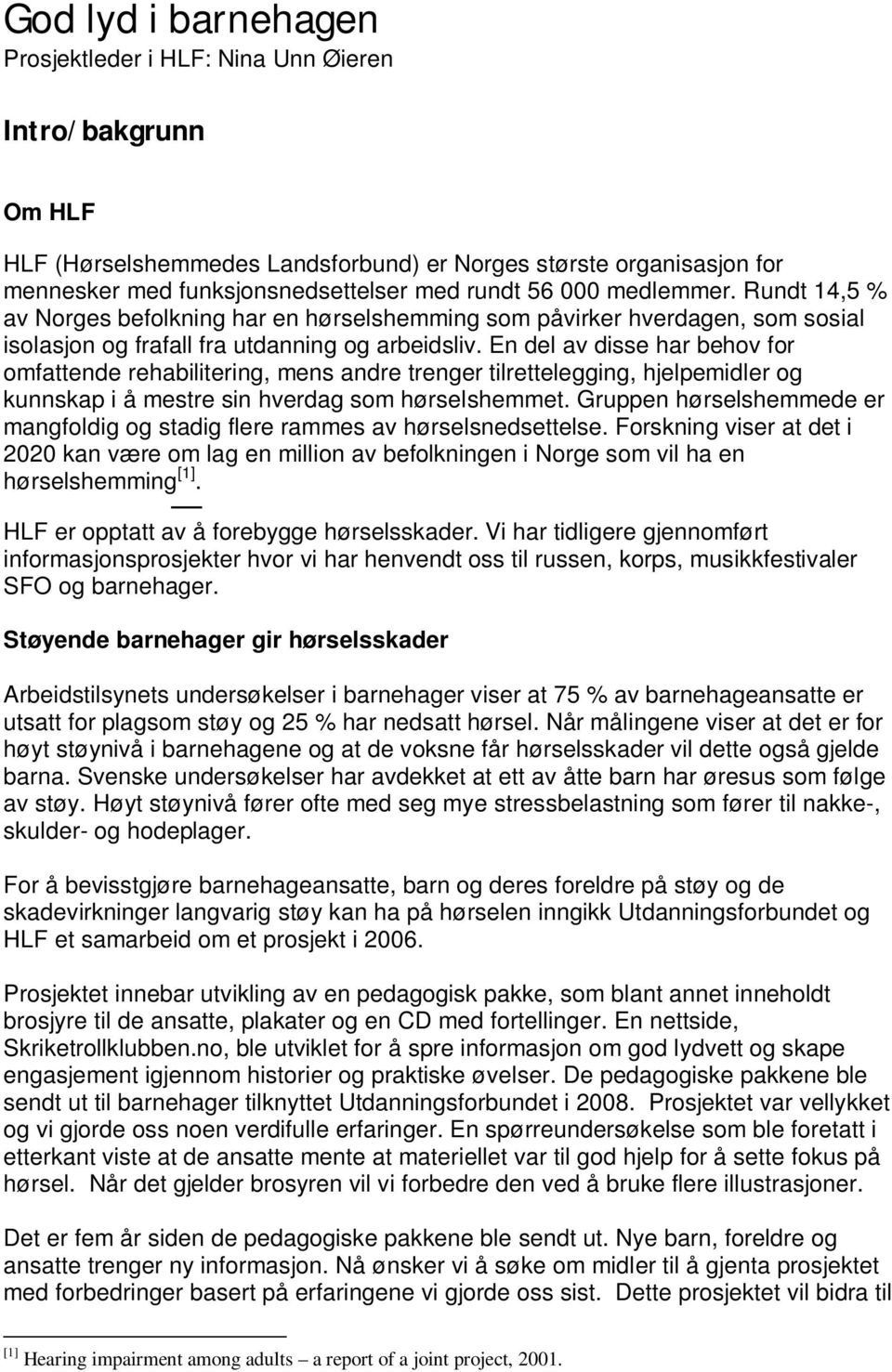 En del av disse har behov for omfattende rehabilitering, mens andre trenger tilrettelegging, hjelpemidler og kunnskap i å mestre sin hverdag som hørselshemmet.