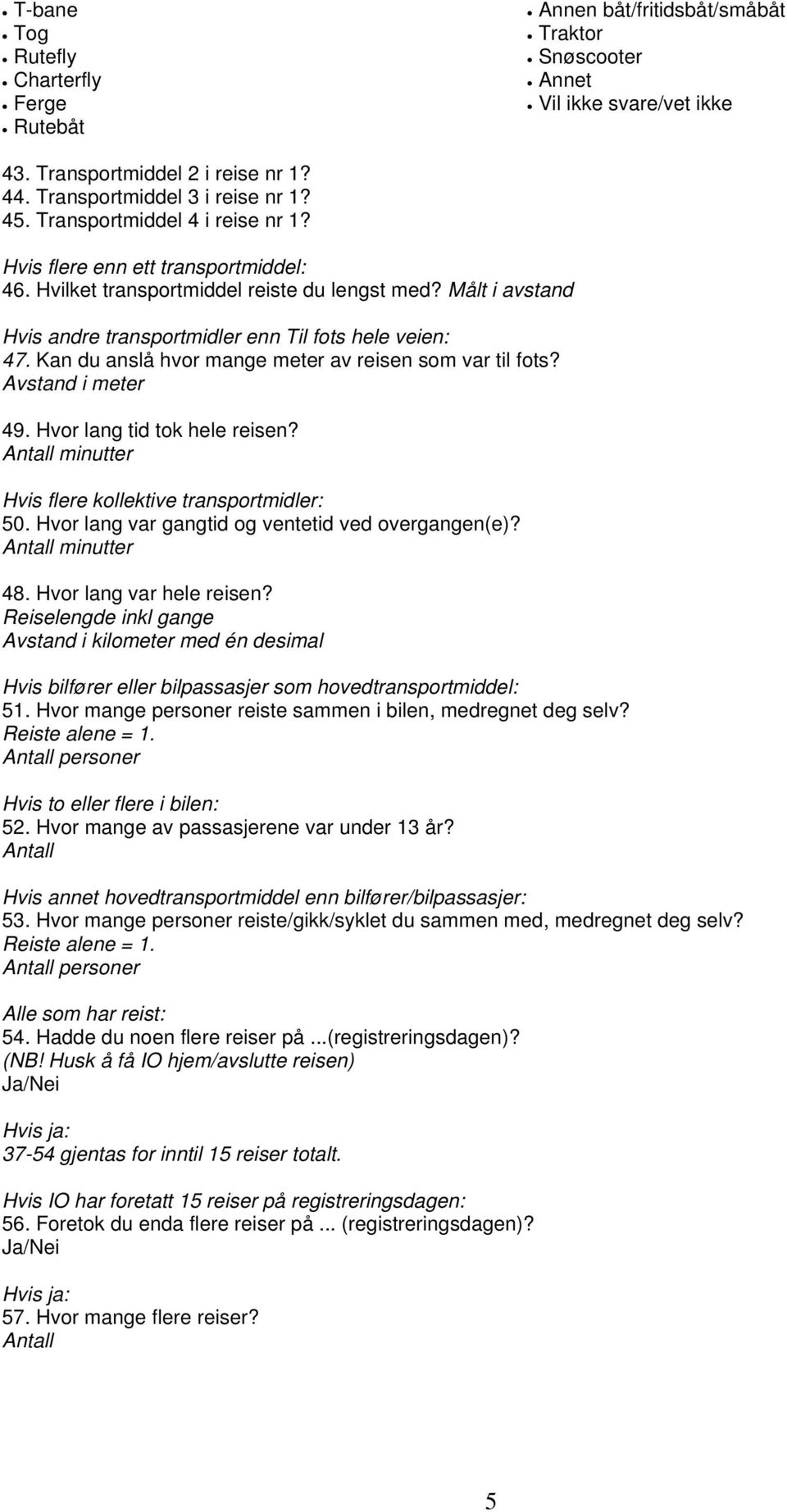 Kan du anslå hvor mange meter av reisen som var til fots? Avstand i meter 49. Hvor lang tid tok hele reisen? Antall minutter Hvis flere kollektive transportmidler: 50.