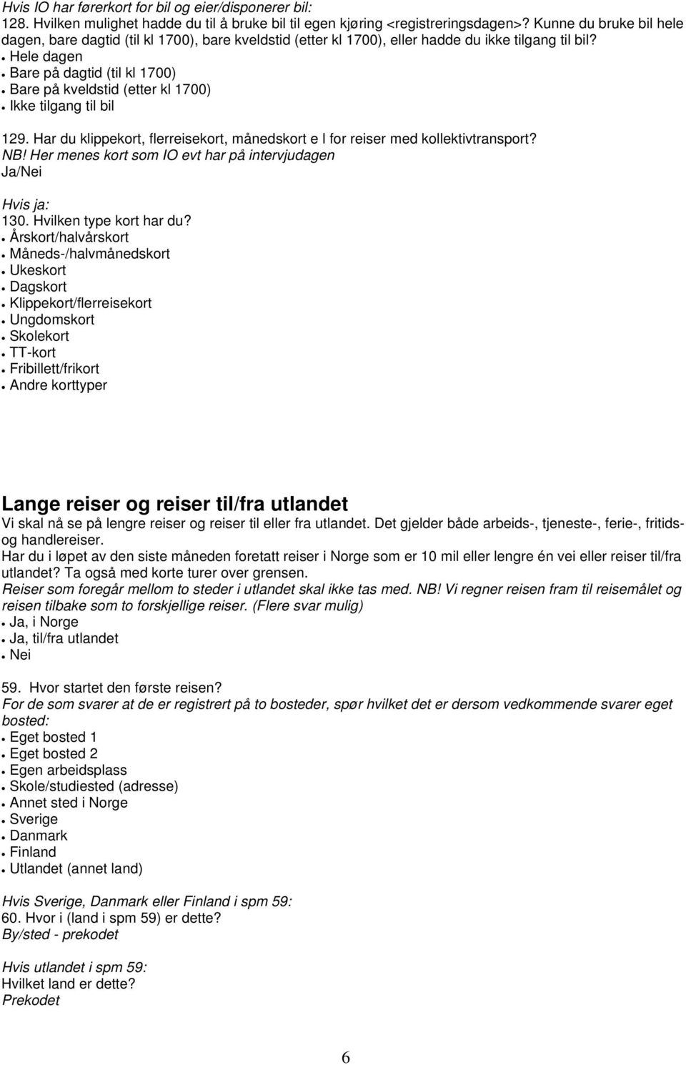 Hele dagen Bare på dagtid (til kl 1700) Bare på kveldstid (etter kl 1700) Ikke tilgang til bil 129. Har du klippekort, flerreisekort, månedskort e l for reiser med kollektivtransport? NB!