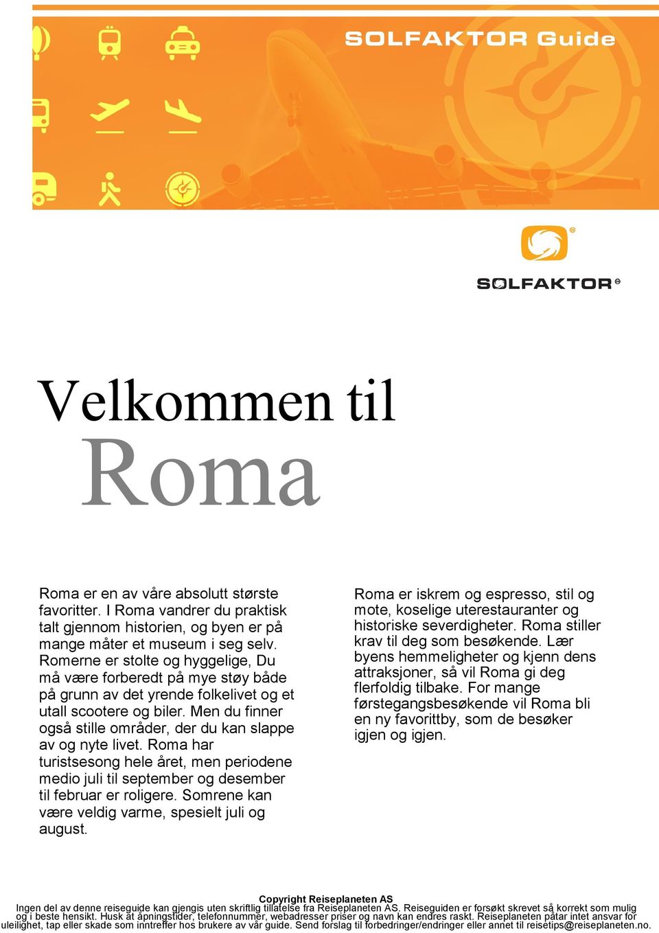 Men du finner også stille områder, der du kan slappe av og nyte livet. Roma har turistsesong hele året, men periodene medio juli til september og desember til februar er roligere.