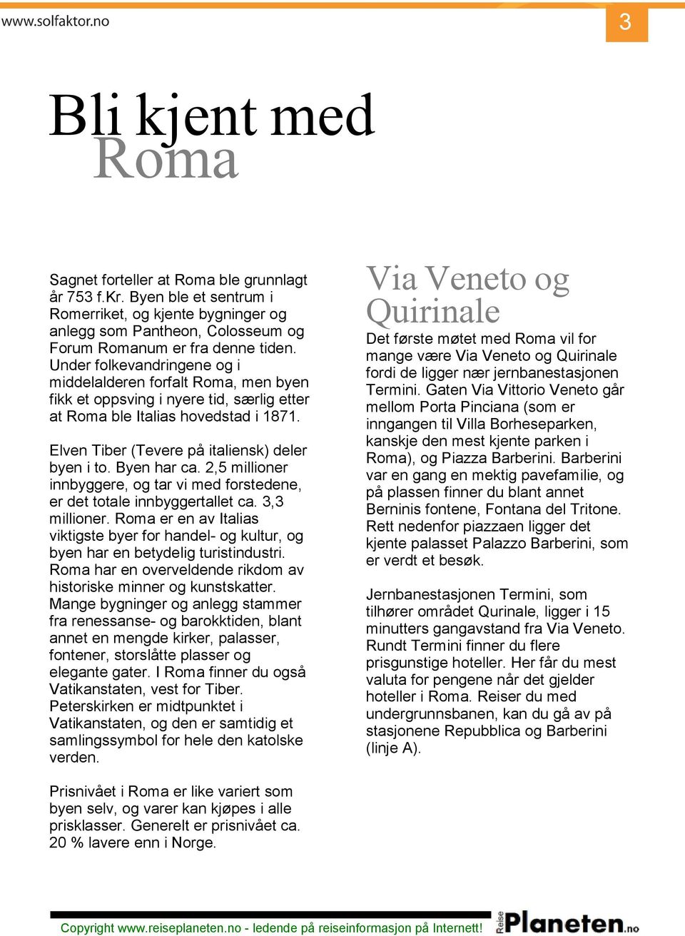 Under folkevandringene og i middelalderen forfalt Roma, men byen fikk et oppsving i nyere tid, særlig etter at Roma ble Italias hovedstad i 1871. Elven Tiber (Tevere på italiensk) deler byen i to.