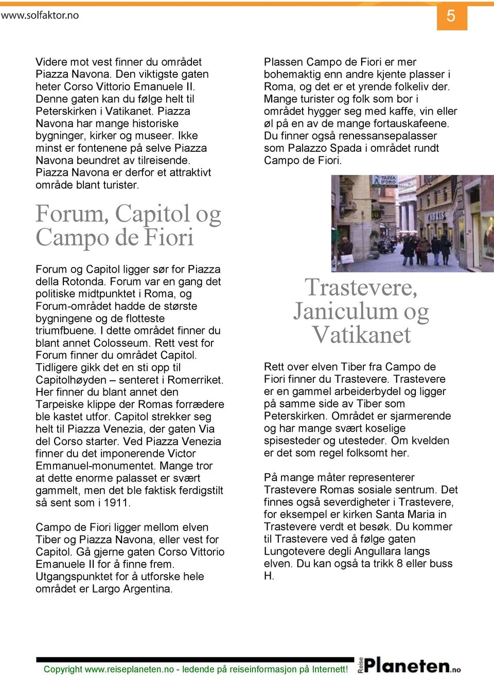 Piazza Navona er derfor et attraktivt område blant turister. Forum, Capitol og Campo de Fiori Forum og Capitol ligger sør for Piazza della Rotonda.