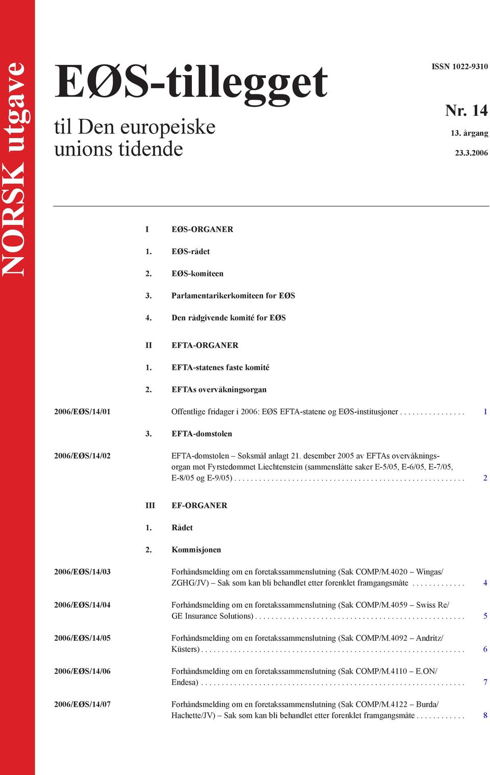 EFTA-domstolen 2006/EØS/14/02 EFTA-domstolen Søksmål anlagt 21. desember 2005 av EFTAs overvåkningsorgan mot Fyrstedømmet Liechtenstein (sammenslåtte saker E-5/05, E-6/05, E-7/05, E-8/05 og E-9/05).