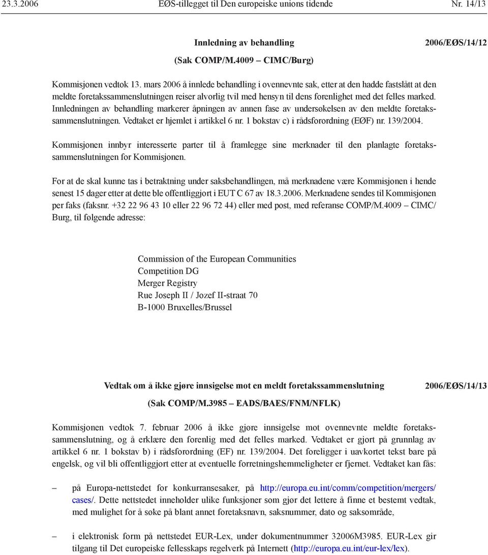 Innledningen av behandling markerer åpningen av annen fase av undersøkelsen av den meldte foretakssammenslutningen. Vedtaket er hjemlet i artikkel 6 nr. 1 bokstav c) i rådsforordning (EØF) nr.