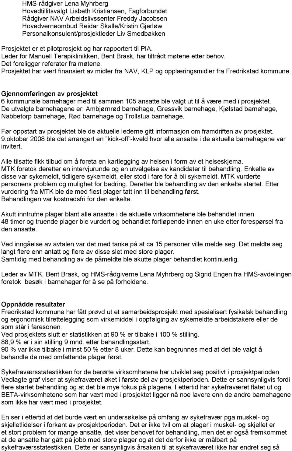 Det foreligger referater fra møtene. Prosjektet har vært finansiert av midler fra NAV, KLP og opplæringsmidler fra Fredrikstad kommune.