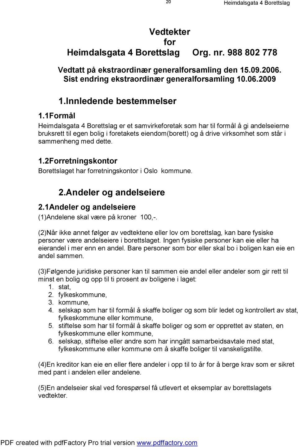 2Forretningskontor Borettslaget har forretningskontor i Oslo kommune. 2.Andeler og andelseiere 2.1Andeler og andelseiere (1)Andelene skal være på kroner 100,-.