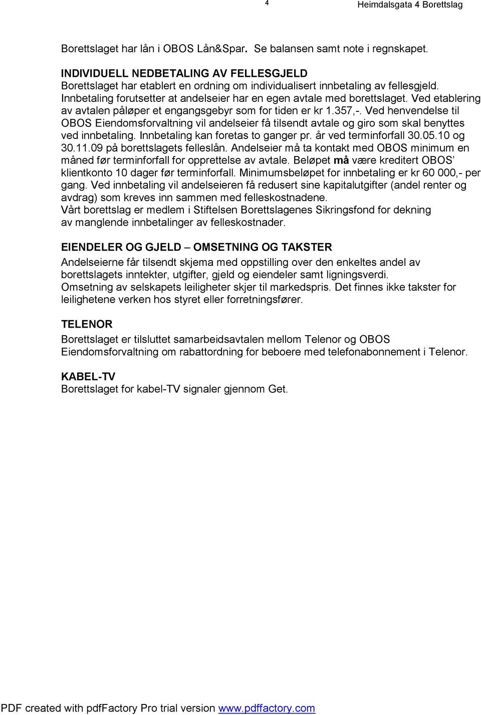 Ved henvendelse til OBOS Eiendomsforvaltning vil andelseier få tilsendt avtale og giro som skal benyttes ved innbetaling. Innbetaling kan foretas to ganger pr. år ved terminforfall 30.05.10 og 30.11.