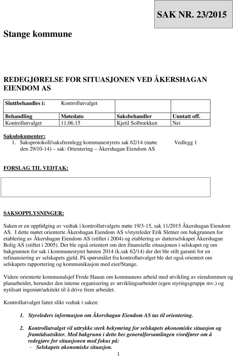 Saksprotokoll/saksfremlegg kommunestyrets sak 62/14 (møte den 29/10-14) sak: Orientering Åkershagan Eiendom AS Vedlegg 1 FORSLAG TIL VEDTAK: SAKSOPPLYSNINGER: Saken er en oppfølging av vedtak i