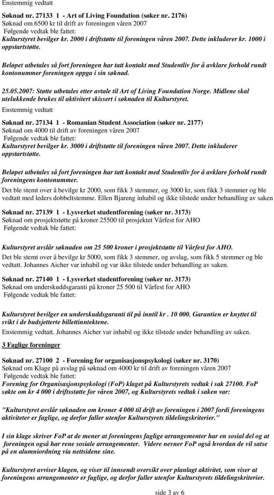 2007: Støtte utbetales etter avtale til Art of Living Foundation Norge. Midlene skal utelukkende brukes til aktivitert skissert i søknaden til Kulturstyret. Søknad nr.